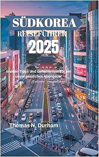 SÜDKOREA REISEFÜHRER 2025: Insider-Tipps und Geheimnisse für ein unvergessliches Abenteuer