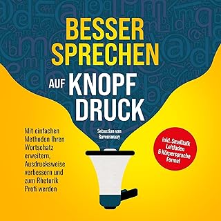 Besser sprechen auf Knopfdruck: Mit einfachen Methoden Ihren Wortschatz erweitern, Ausdrucksweise verbessern und zum Rhetorik Profi werden - inkl. Smalltalk Leitfaden & Körpersprache Formel