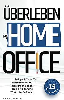 Überleben im Home-Office: Was das Arbeiten von Zuhause für die Arbeitswelt bedeutet und mit welchen Tipps, Tricks & Tools du Zeitmanagement, ... in den Griff bekommst – Mit 15 Checklisten