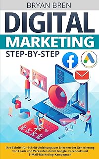 Digital Marketing Step-by-Step: Ihre Schritt-für-Schritt-Anleitung zum Erlernen der Generierung von Leads und Verkaufen durch Google, Facebook und E-Mail-Marketing-Kampagnen