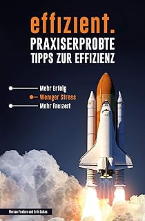 Effizientes Zeitmanagement - Praxiserprobte Methoden und Tools: Mehr Effizienz im Alltag, weniger Stress bei der Arbeit, mehr Produktivität im Leben